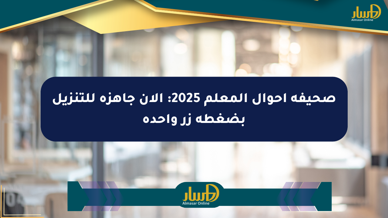 صحيفة أحوال المعلم 2025: الآن جاهزة للتنزيل بضغطة زر واحدة